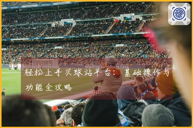 轻松上手买球站平台：基础操作与功能全攻略
