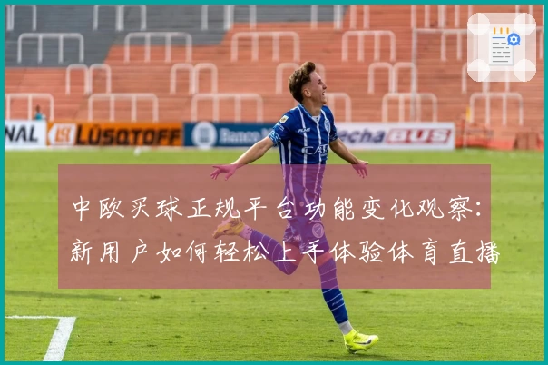 中欧买球正规平台功能变化观察：新用户如何轻松上手体验体育直播