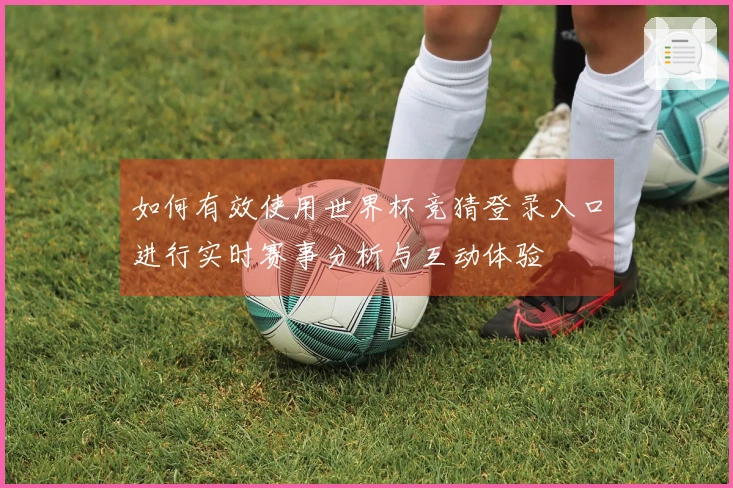如何有效使用世界杯竞猜登录入口进行实时赛事分析与互动体验
