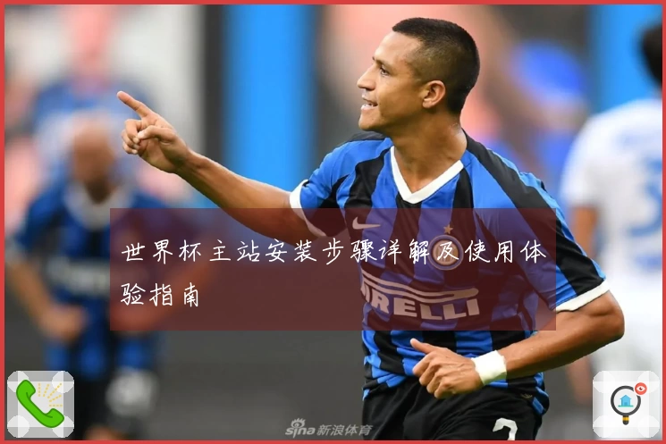 世界杯主站安装步骤详解及使用体验指南