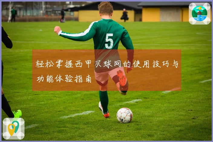 轻松掌握西甲买球网的使用技巧与功能体验指南