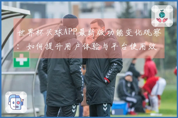 世界杯买球APP最新版功能变化观察：如何提升用户体验与平台使用效率