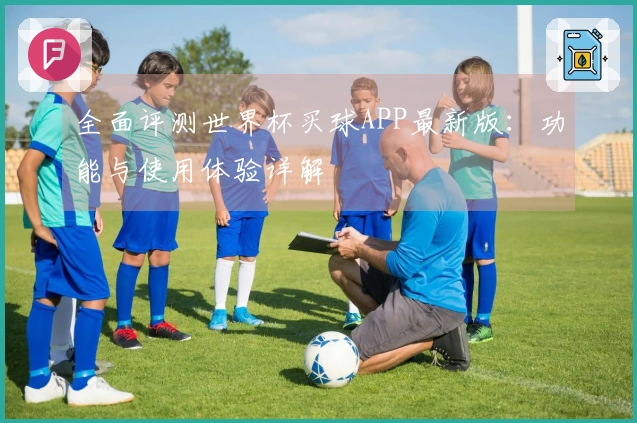 全面评测世界杯买球APP最新版：功能与使用体验详解
