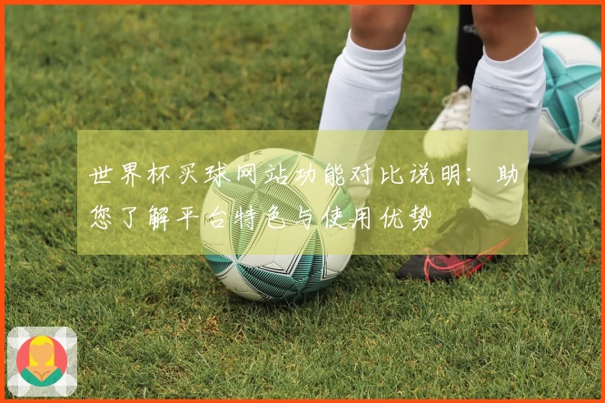 世界杯买球网站功能对比说明：助您了解平台特色与使用优势