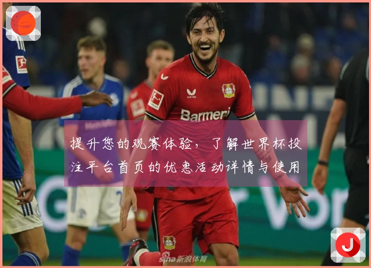 提升您的观赛体验，了解世界杯投注平台首页的优惠活动详情与使用指南