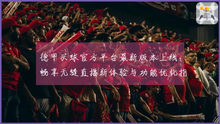 德甲买球官方平台最新版本上线，畅享无缝直播新体验与功能优化指南