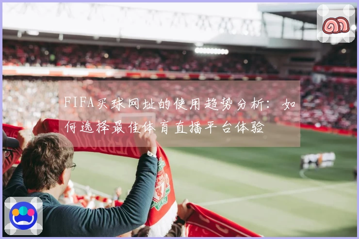 FIFA买球网址的使用趋势分析：如何选择最佳体育直播平台体验