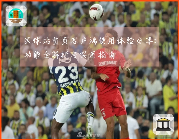 买球站首页客户端使用体验分享：功能全解析与实用指南
